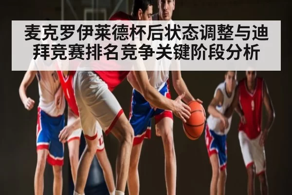 麦克罗伊莱德杯后状态调整与迪拜竞赛排名竞争关键阶段分析